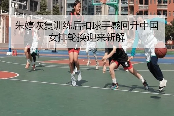 朱婷恢复训练后扣球手感回升中国女排轮换迎来新解 - Kaiyun